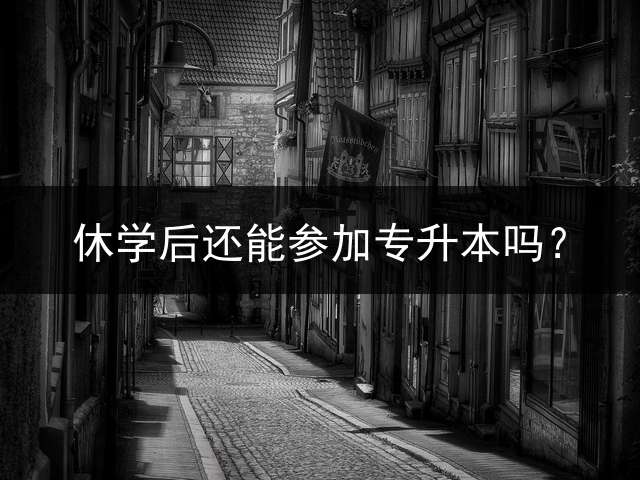 休学后还能参加专升本吗？