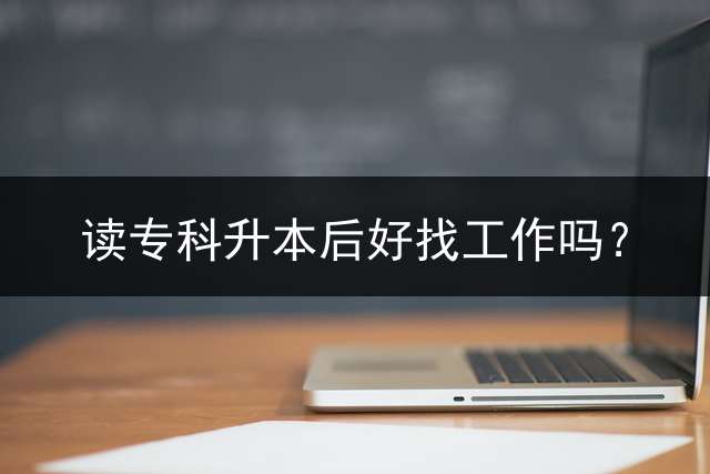 读专科升本后好找工作吗？