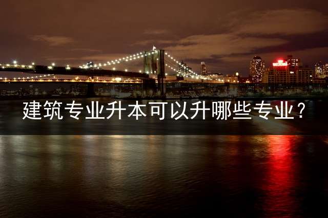 建筑专业升本可以升哪些专业？