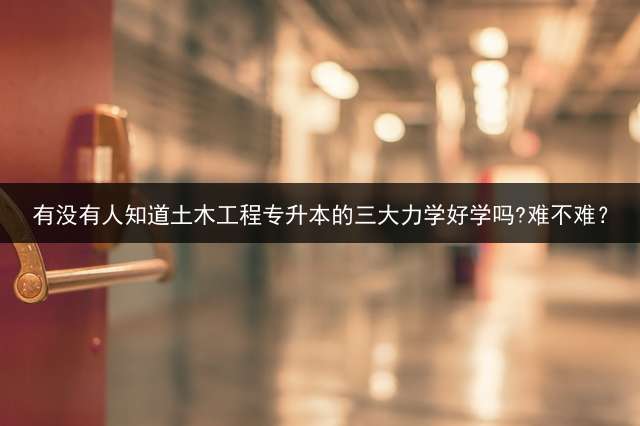 有没有人知道土木工程专升本的三大力学好学吗?难不难？