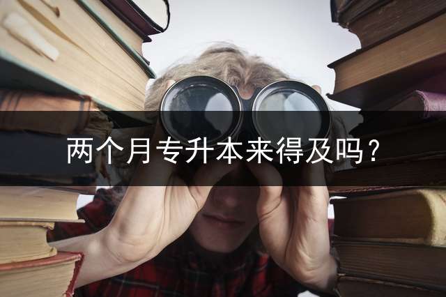 两个月专升本来得及吗？