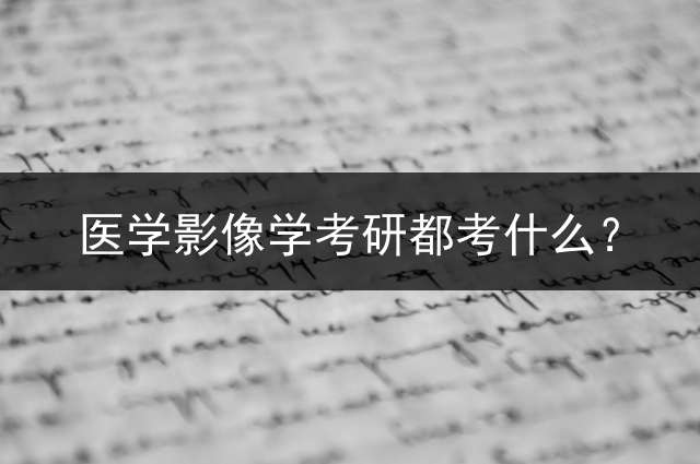 医学影像学考研都考什么？