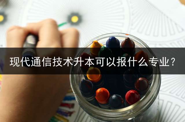 现代通信技术升本可以报什么专业？