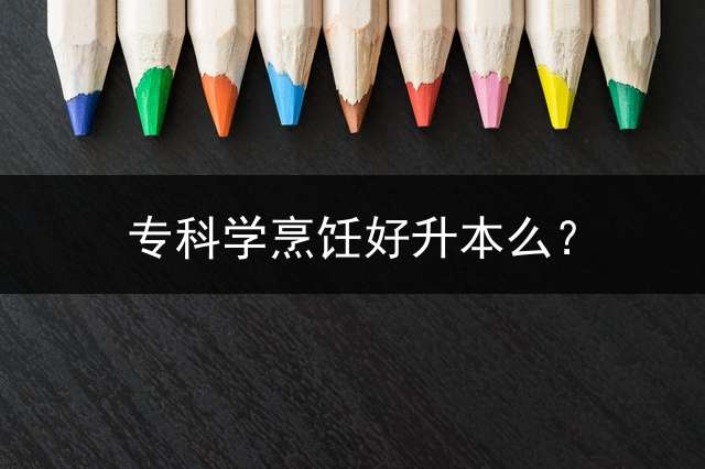 专科学烹饪好升本么？