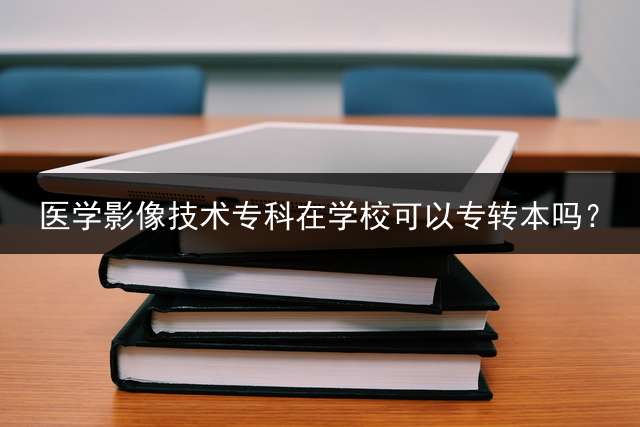 医学影像技术专科在学校可以专转本吗？