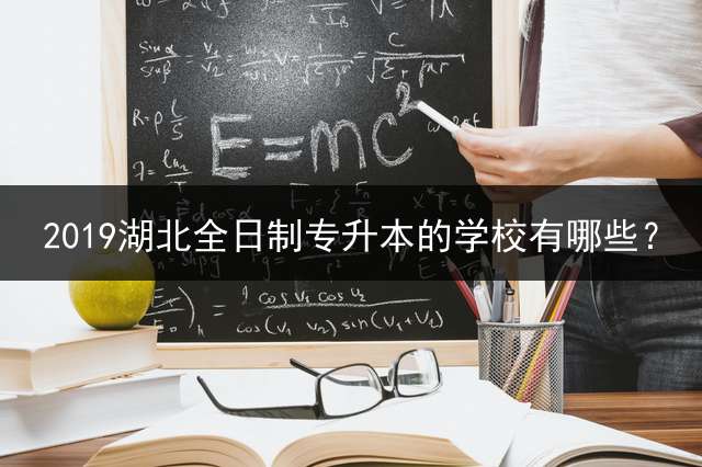 2019湖北全日制专升本的学校有哪些？