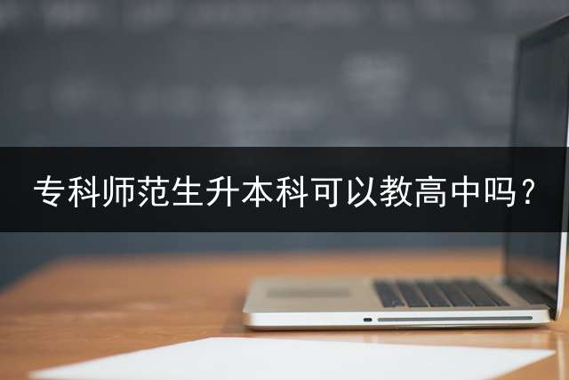 专科师范生升本科可以教高中吗？