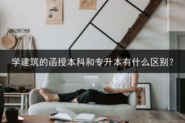 学建筑的函授本科和专升本有什么区别？