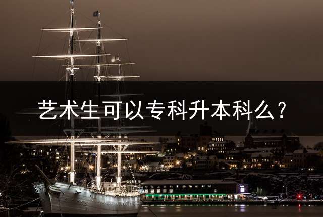 艺术生可以专科升本科么？