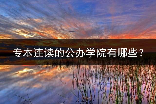 专本连读的公办学院有哪些？