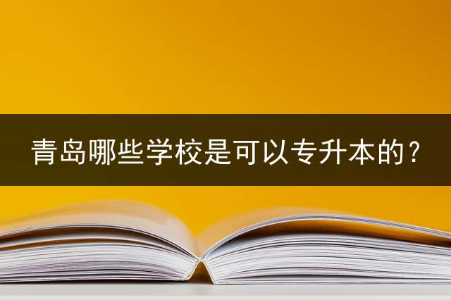 青岛哪些学校是可以专升本的？
