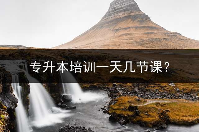 专升本培训一天几节课？