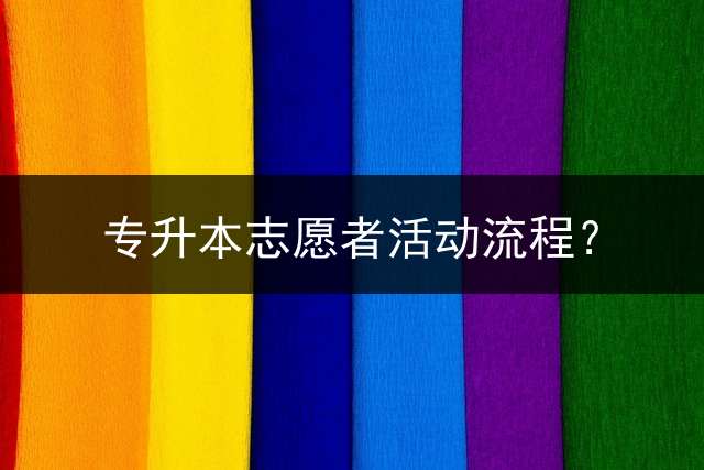 专升本志愿者活动流程？