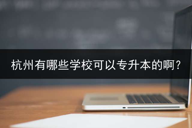 杭州有哪些学校可以专升本的啊？