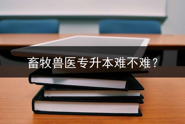 畜牧兽医专升本难不难？