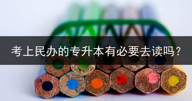 考上民办的专升本有必要去读吗？