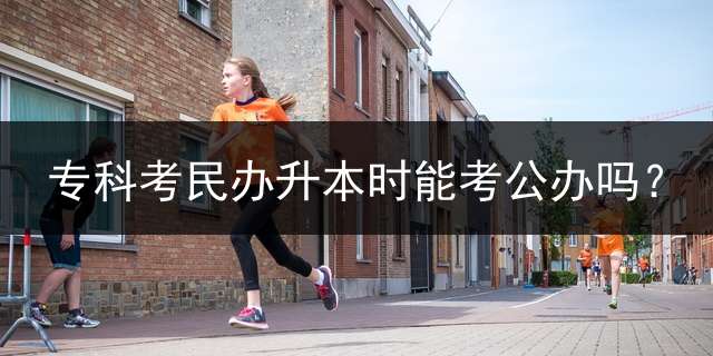 专科考民办升本时能考公办吗？