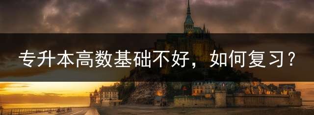 专升本高数基础不好，如何复习？