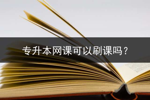 专升本网课可以刷课吗？
