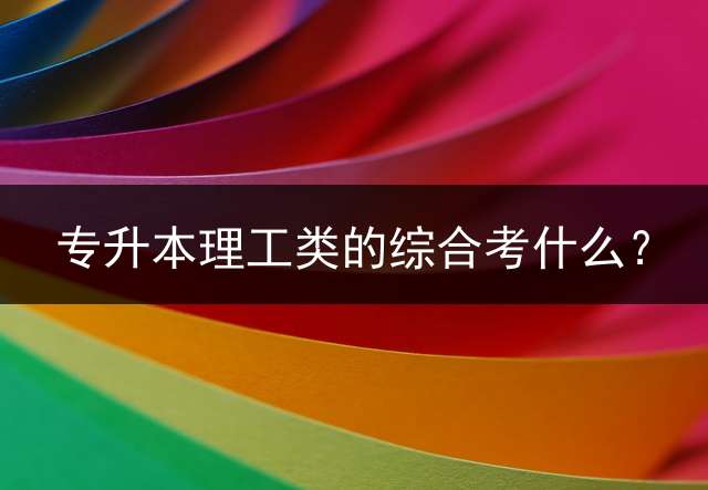专升本理工类的综合考什么？