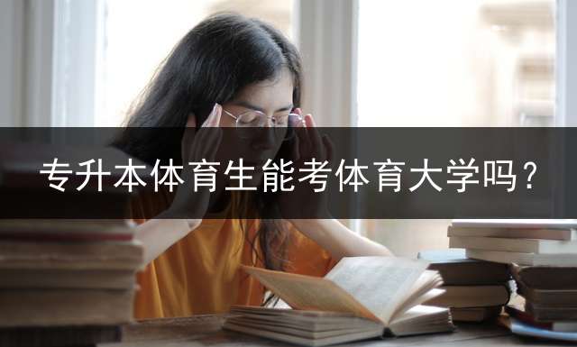 专升本体育生能考体育大学吗？