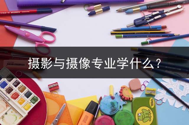 摄影与摄像专业学什么？