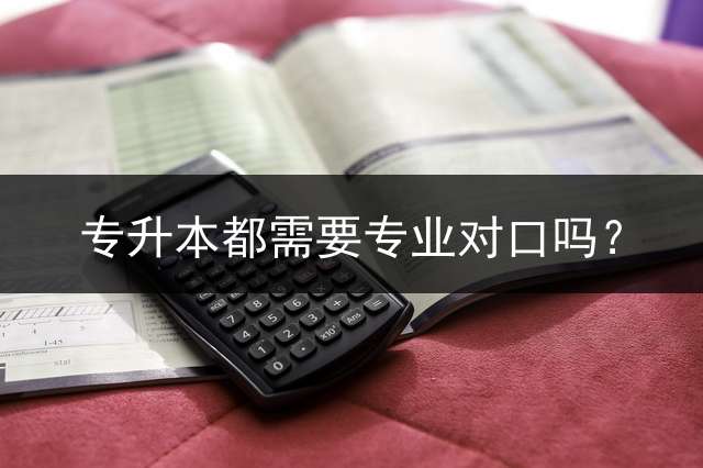 专升本都需要专业对口吗？