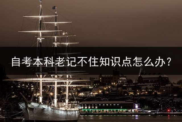 自考本科老记不住知识点怎么办？