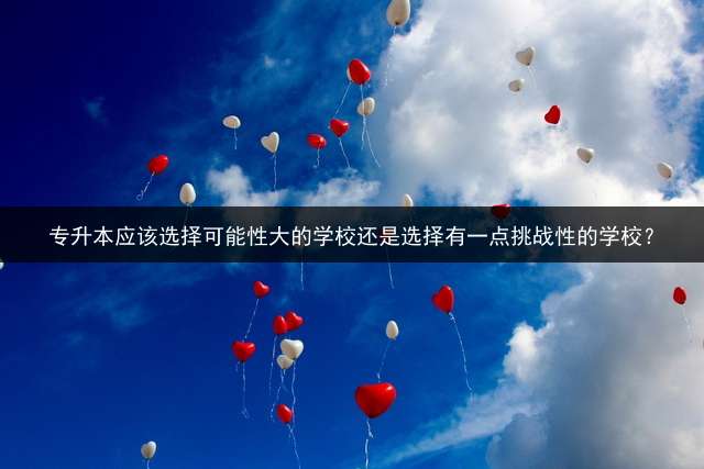专升本应该选择可能性大的学校还是选择有一点挑战性的学校？