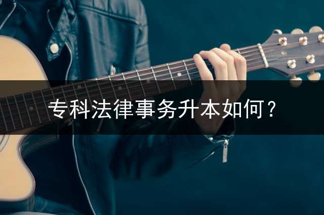 专科法律事务升本如何？