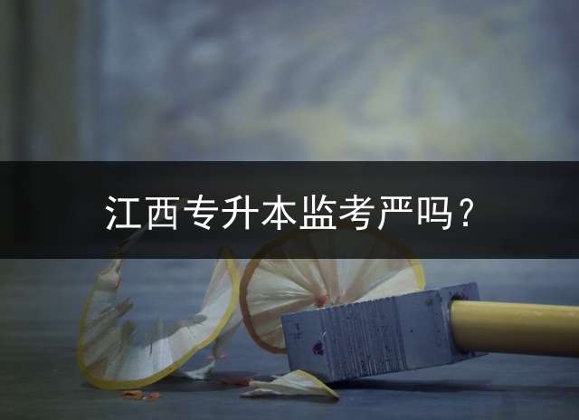 江西专升本监考严吗？