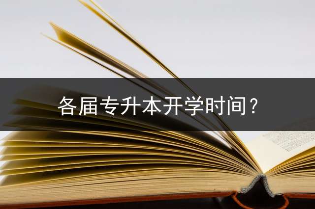 各届专升本开学时间？