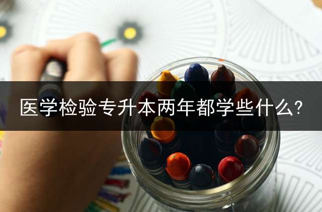 医学检验专升本两年都学些什么?