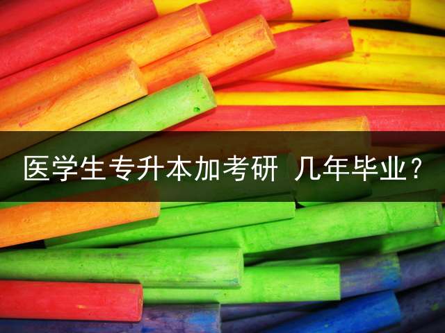 医学生专升本加考研 几年毕业？