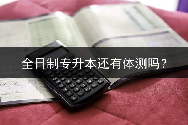 全日制专升本还有体测吗？
