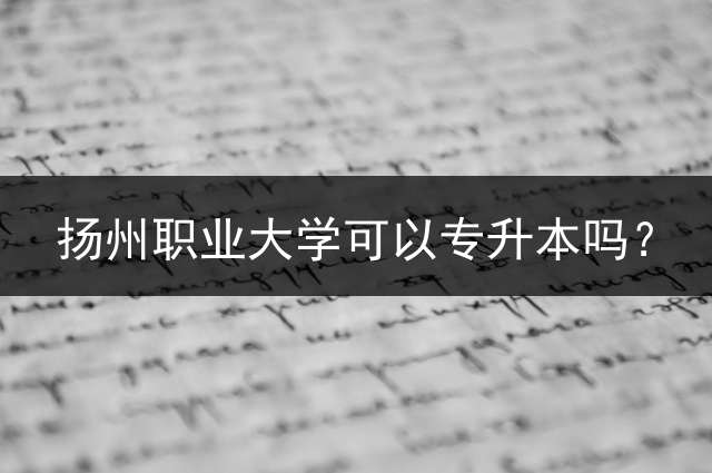 扬州职业大学可以专升本吗？