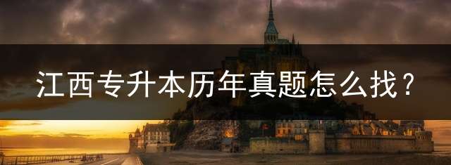 江西专升本历年真题怎么找？