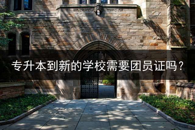 专升本到新的学校需要团员证吗？