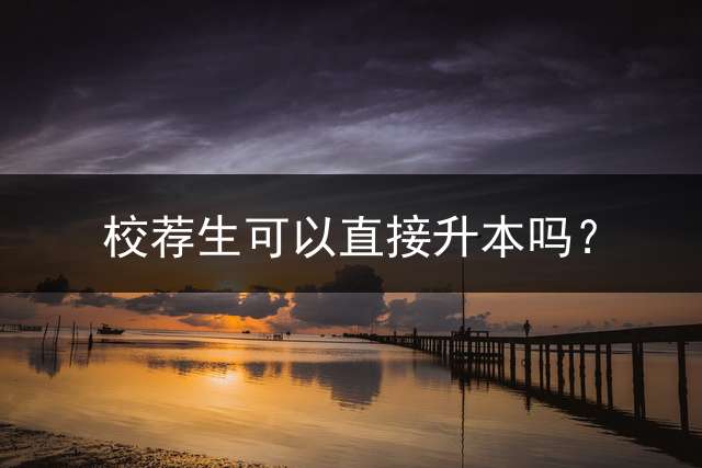 校荐生可以直接升本吗？