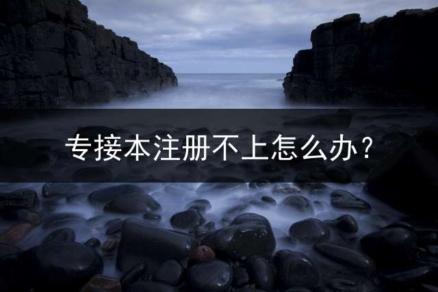 专接本注册不上怎么办？