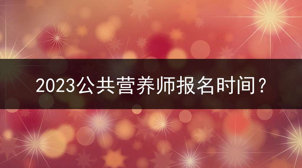 2023公共营养师报名时间？
