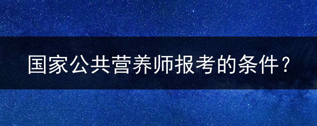 国家公共营养师报考的条件？