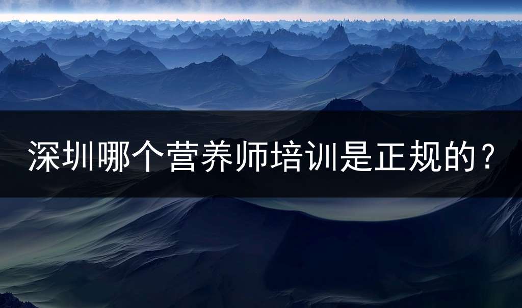 深圳哪个营养师培训是正规的？