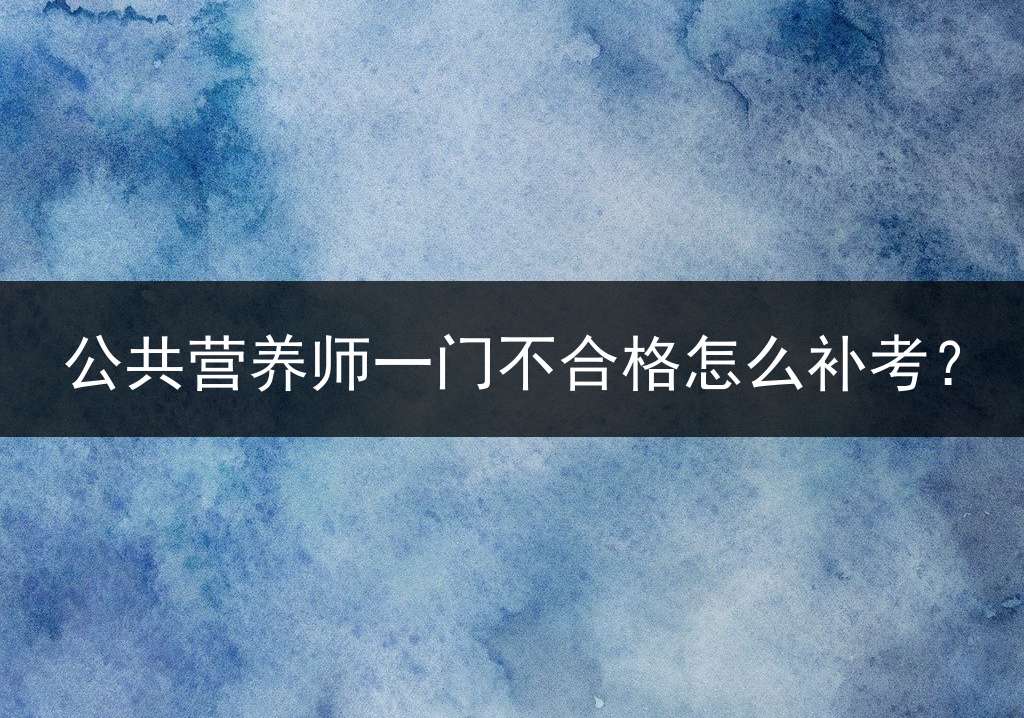 公共营养师一门不合格怎么补考？