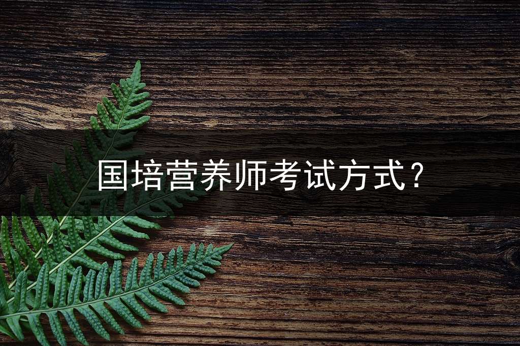 国培营养师考试方式？