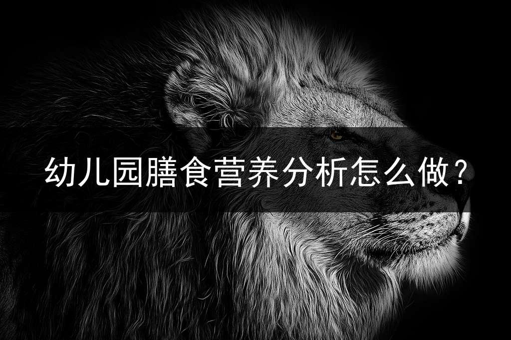 幼儿园膳食营养分析怎么做？