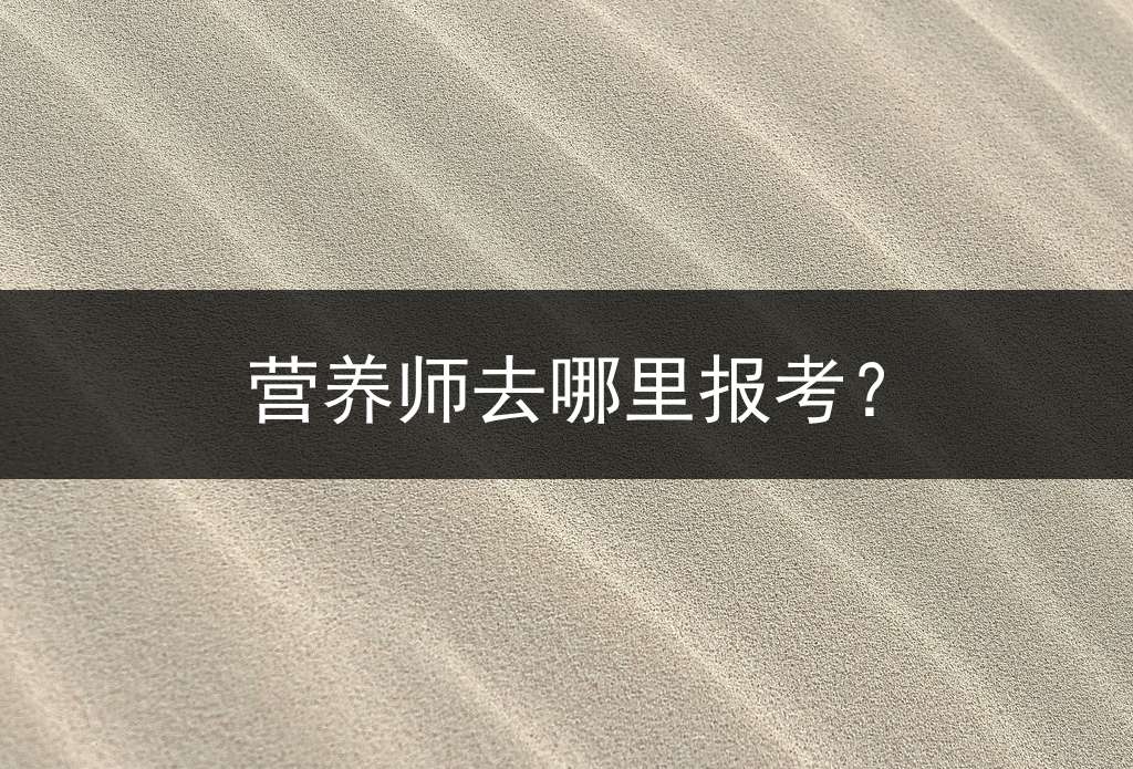 营养师去哪里报考？