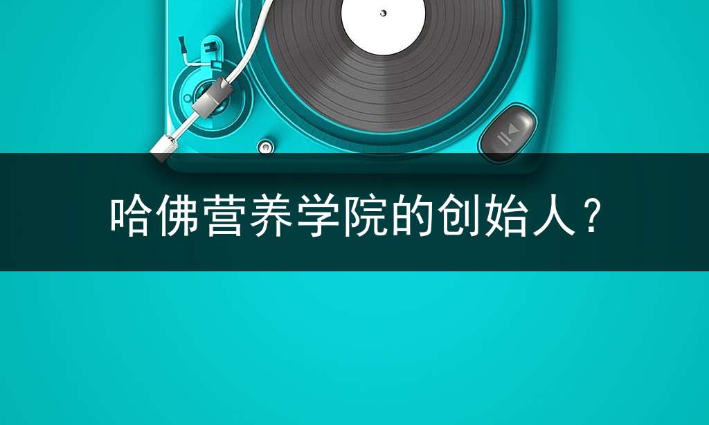 哈佛营养学院的创始人？