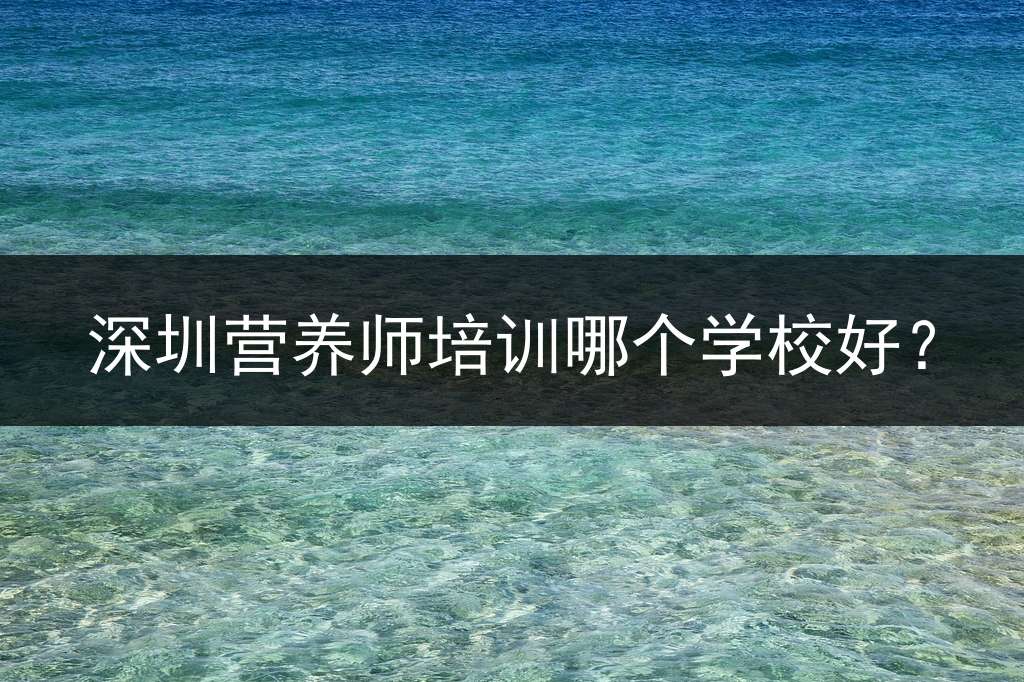 深圳营养师培训哪个学校好？