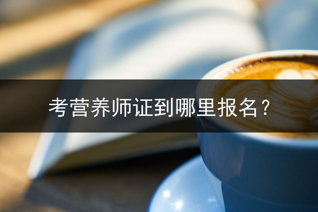 考营养师证到哪里报名？